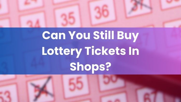 Can You Still Buy Lottery Tickets In Shops?