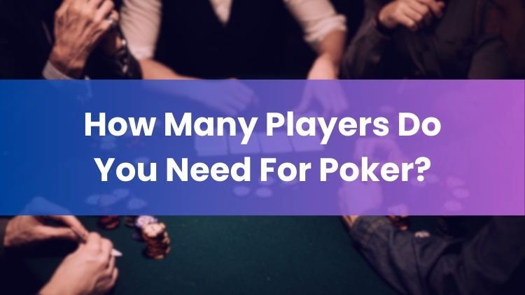 How Many Players Do You Need For Poker?