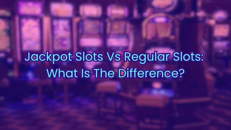 Jackpot Slots Vs Regular Slots: What Is The Difference?