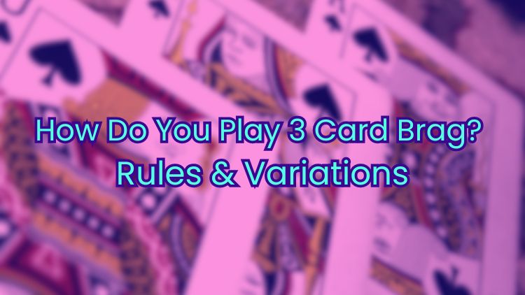 How Do You Play 3 Card Brag? Rules & Variations