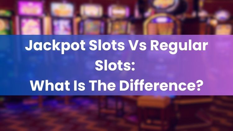 Jackpot Slots Vs Regular Slots: What Is The Difference?