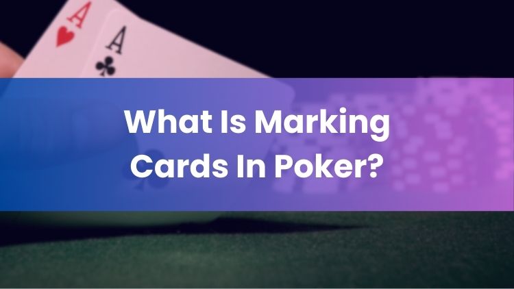 What Is Marking Cards In Poker?