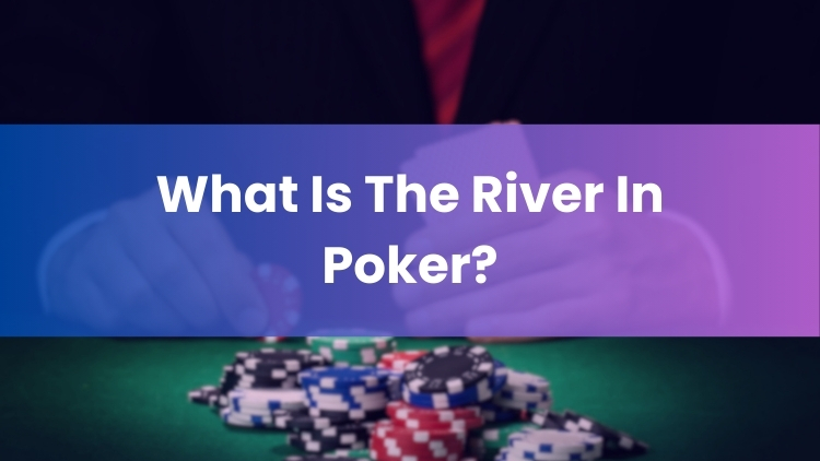 What Is The River In Poker?