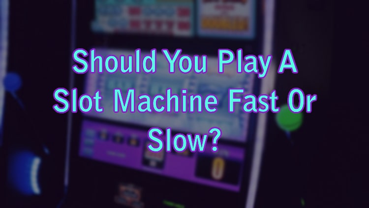 Should You Play A Slot Machine Fast Or Slow?